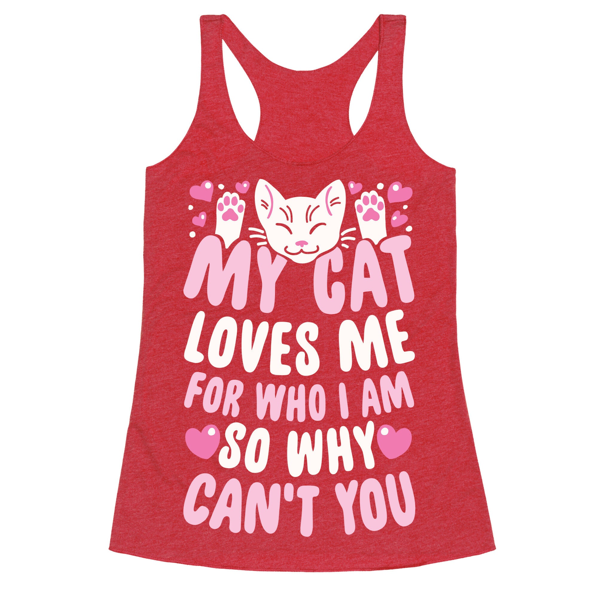 My Cat Loves Me For Who I Am So Why Can't You Racerback Tank
